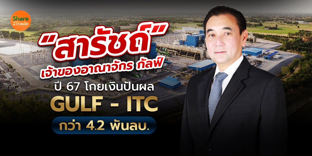 “สารัชถ์” เจ้าของอาณาจักรกัลฟ์ ปี 67 โกยเงินปันผล GULF - ITC กว่า 4.2 พันลบ. ❗️💰