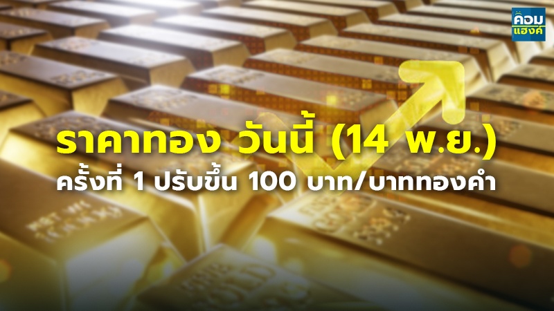 ราคาทอง วันนี้ (14 พ.ย.) ครั้งที่ 1 ปรับขึ้น 100 บาท/บาททองคำ