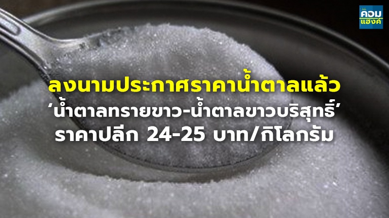 ลงนามประกาศราคาน้ำตาลแล้ว ‘น้ำตาลทรายขาว-น้ำตาลขาวบริสุทธิ์’ ราคาปลีก 24-25 บาท/กิโลกรัม