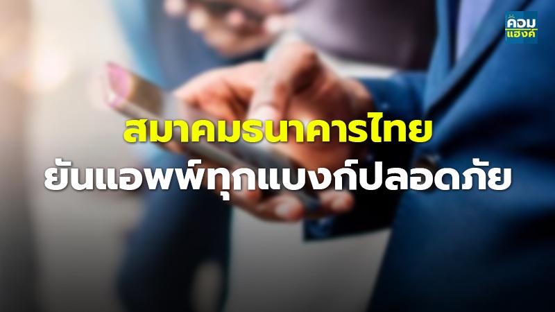 สมาคมธนาคารไทย ยันแอพพ์ทุกแบงก์ปลอดภัย