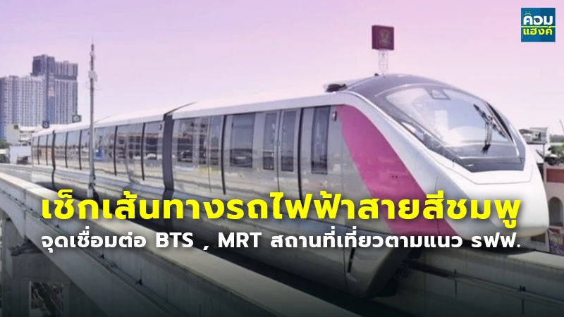 เช็กเส้นทางรถไฟฟ้าสายสีชมพู จุดเชื่อมต่อ BTS , MRT สถานที่เที่ยวตามแนว รฟฟ.