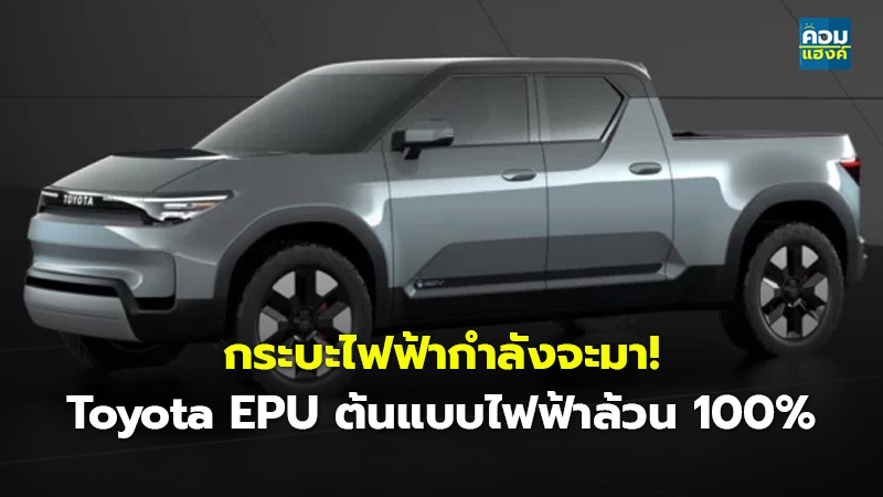 กระบะไฟฟ้ากำลังจะมา! Toyota EPU ต้นแบบไฟฟ้าล้วน 100%