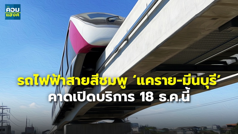รถไฟฟ้าสายสีชมพู ‘แคราย-มีนบุรี’ คาดเปิดบริการ 18 ธ.ค.นี้