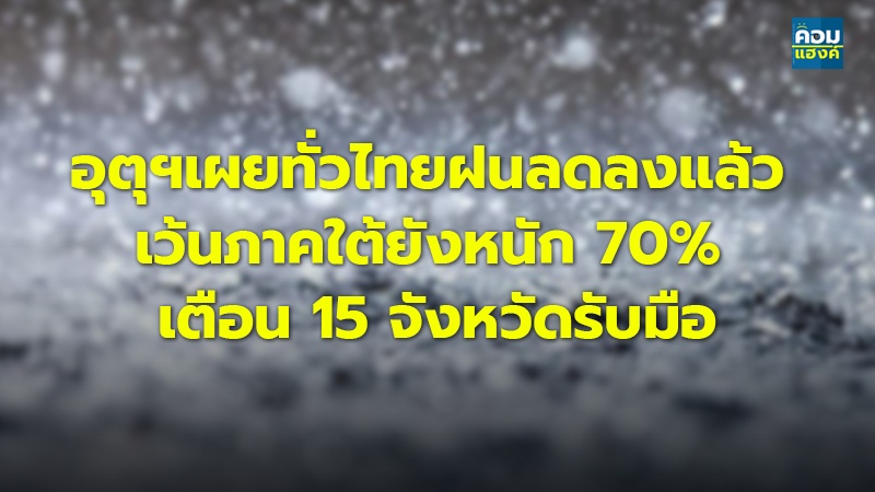 อุตุฯเผยทั่วไทยฝนลดลงแล้ว เว้นภาคใต้ยังหนัก 70% เตือน 15 จังหวัดรับมือ