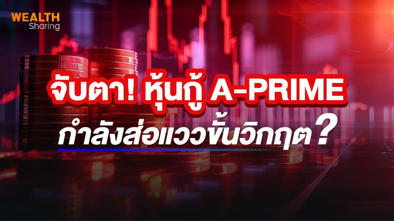 จับตา! หุ้นกู้ A-PRIME  กำลังส่อแววขั้นวิกฤต?