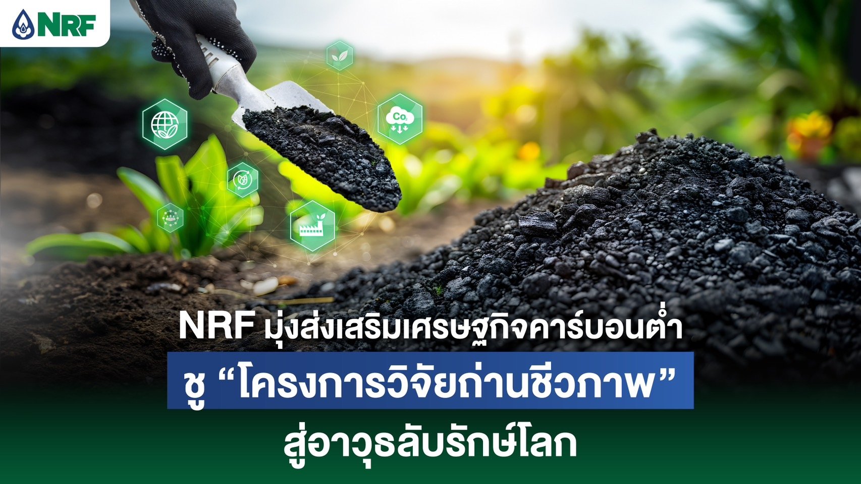 NRF มุ่งส่งเสริมเศรษฐกิจคาร์บอนต่ำ ชู 'โครงการวิจัยถ่านชีวภาพ' สู่อาวุธลับรักษ์โลก