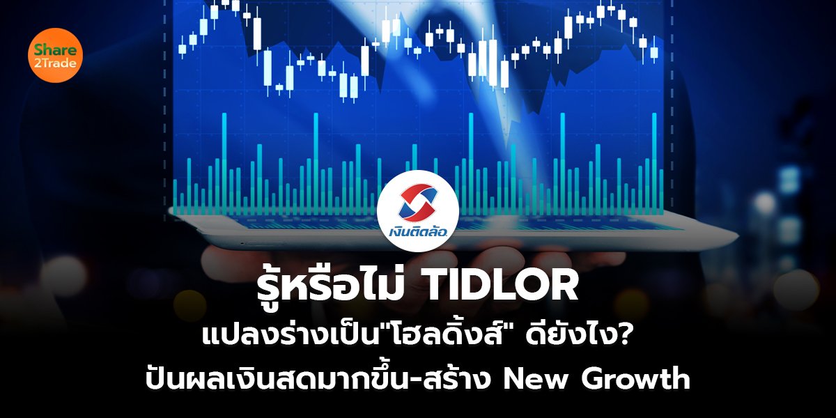 รู้หรือไม่ TIDLOR  แปลงร่างเป็น"โฮลดิ้งส์" ดียังไง?  ปันผลเงินสดมากขึ้น-สร้าง New Growth