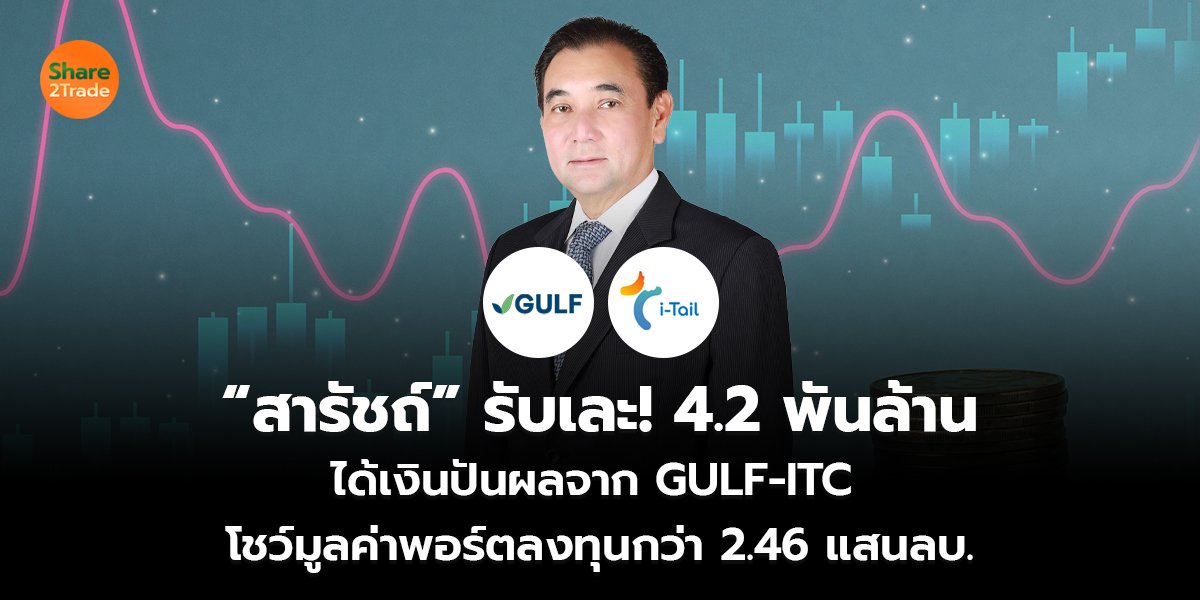 “สารัชถ์” รับเละ! 4.2 พันล้าน  ได้เงินปันผลจาก GULF-ITC  โชว์มูลค่าพอร์ตลงทุนกว่า 2.46 แสนลบ.