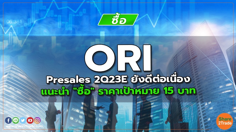 ORI Presales 2Q23E ยังดีต่อเนื่อง แนะนำ "ซื้อ" ราคาเป้าหมาย 15 บาท