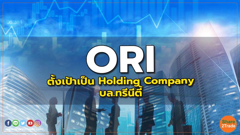 ORI : ตั้งเป้าเป็น Holding Company - บล.ทรีนีตี้