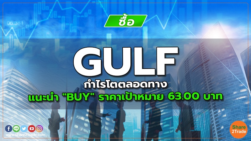 GULF กำไรโตตลอดทาง แนะนำ "BUY" ราคาเป้าหมาย 63.00 บาท