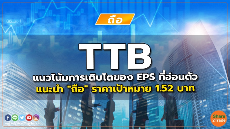 TTB แนวโน้มการเติบโตของ EPS ที่อ่อนตัว แนะนำ "ถือ" ราคาเป้าหมาย 1.52 บาท