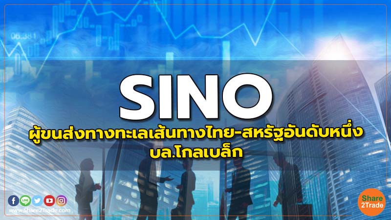 SINO : ผู้ขนส่งทางทะเลเส้นทางไทย-สหรัฐอันดับหนึ่ง - บล.โกลเบล็ก