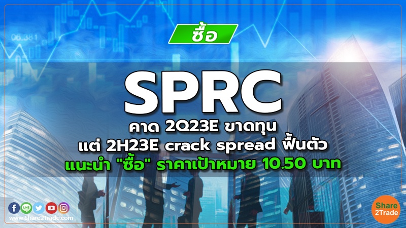 SPRC คาด 2Q23E ขาดทุนแต่ 2H23E crack spread ฟื้นตัว แนะนำ "ซื้อ" ราคาเป้าหมาย 10.50 บาท