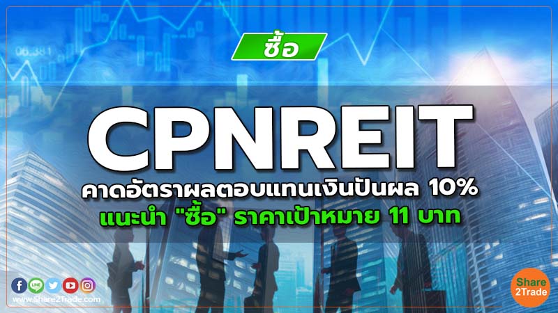 CPNREIT คาดอัตราผลตอบแทนเงินปันผล 10% แนะนำ "ซื้อ" ราคาเป้าหมาย 11 บาท