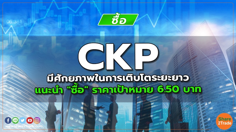 CKP  มีศักยภาพในการเติบโตระยะยาว แนะนำ "ซื้อ" ราคาเป้าหมาย 6.50 บาท