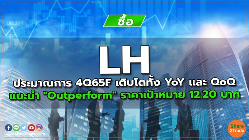 LH ประมาณการ 4Q65F  เติบโตทั้ง YoY และ QoQ แนะนำ "Outperform" ราคาเป้าหมาย 12.20 บาท
