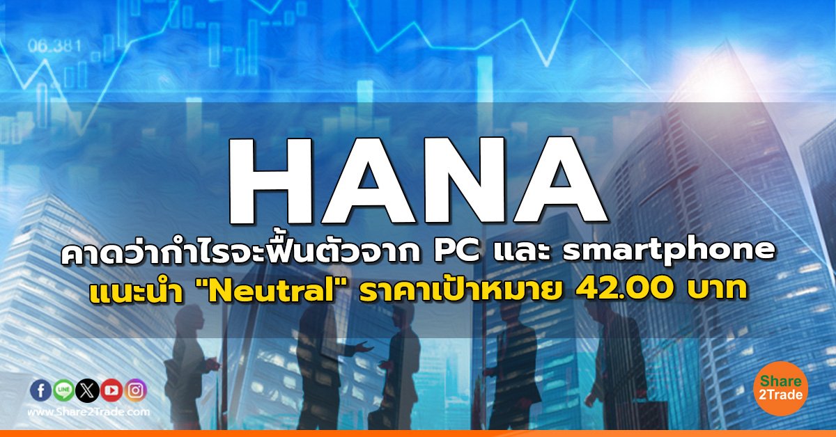 HANA คาดว่ากำไรจะฟื้นตัวจาก PC และ smartphone แนะนำ "Neutral" ราคาเป้าหมาย 42.00 บาท