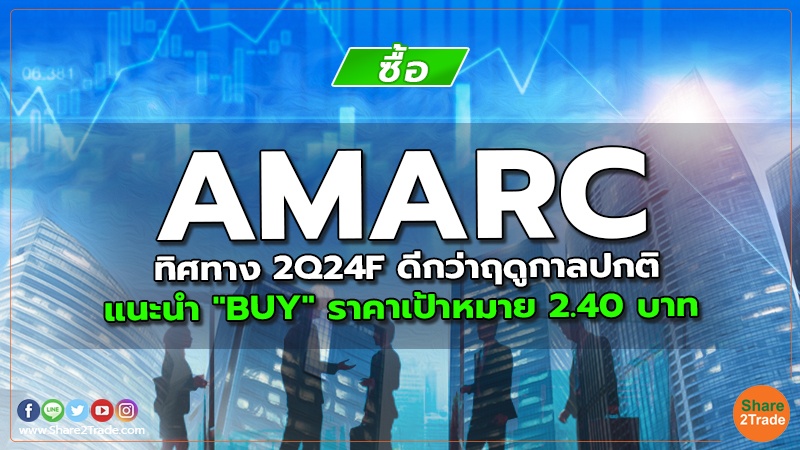 AMARC ทิศทาง 2Q24F ดีกว่าฤดูกาลปกติ แนะนำ "BUY" ราคาเป้าหมาย 2.40 บาท