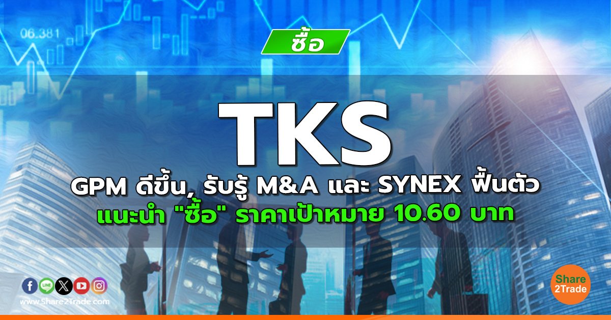 TKS GPM ดีขึ้น, รับรู้ M&A และ SYNEX ฟื้นตัว แนะนำ "ซื้อ" ราคาเป้าหมาย 10.60 บาท