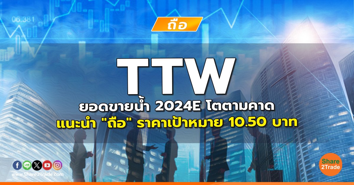 TTW ยอดขายน้ำ 2024E โตตามคาด แนะนำ "ถือ" ราคาเป้าหมาย 10.50 บาท