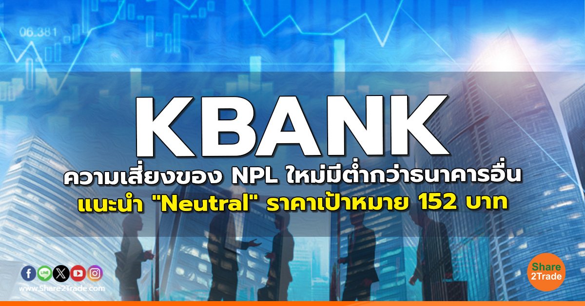 KBANK ความเสี่ยงของ NPL ใหม่มีต่ำกว่าธนาคารอื่น  แนะนำ "Neutral" ราคาเป้าหมาย 152 บาท