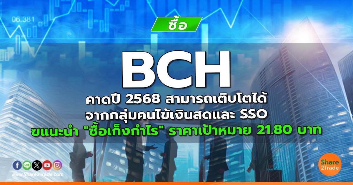 BCH คาดปี 2568 สามารถเติบโตได้จากกลุ่มคนไข้เงินสดและ SSO  แนะนำ "ซื้อเก็งกำไร" ราคาเป้าหมาย 21.80 บาท