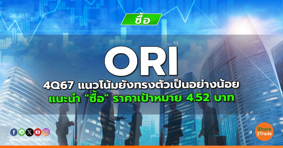 ORI 4Q67 แนวโน้มยังทรงตัวเป็นอย่างน้อย แนะนำ "ซื้อ" ราคาเป้าหมาย 4.52 บาท