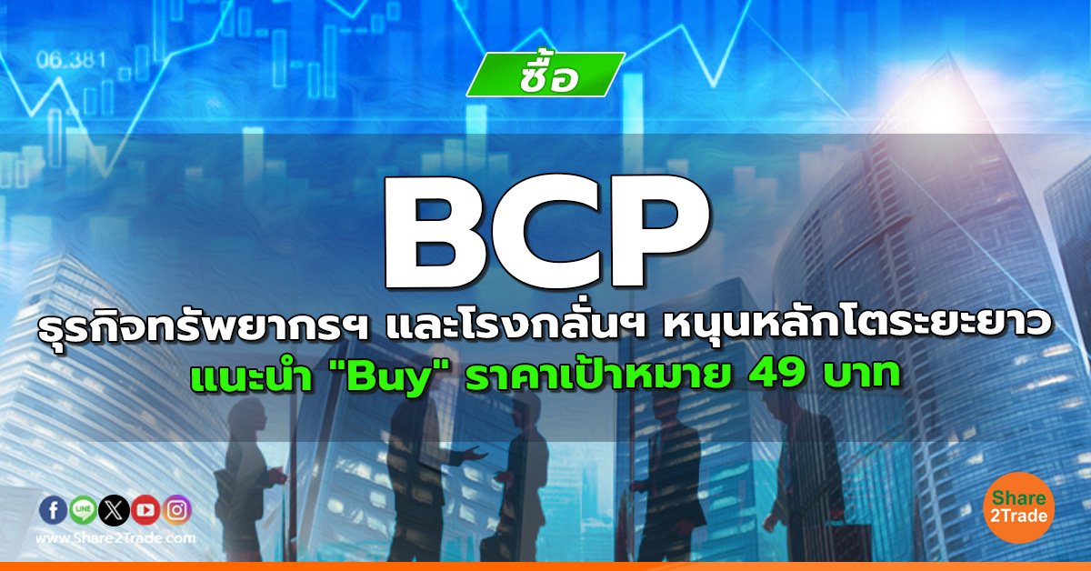 BCP ธุรกิจทรัพยากรฯ และโรงกลั่นฯ หนุนหลักโตระยะยาว แนะนำ "Buy" ราคาเป้าหมาย 49 บาท