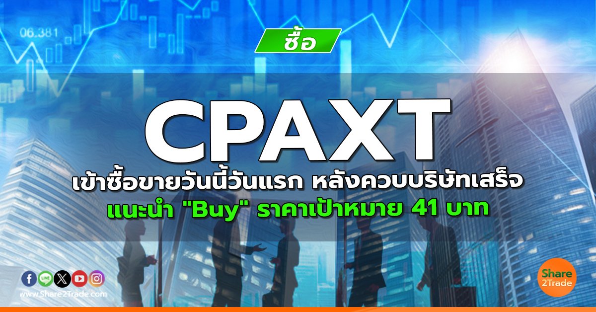 CPAXT เข้าซื้อขายวันนี้วันแรก หลังควบบริษัทเสร็จ แนะนำ "Buy" ราคาเป้าหมาย 41 บาท