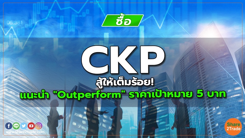 CKP สู้ให้เต็มร้อย! แนะนำ "Outperform" ราคาเป้าหมาย 5 บาท