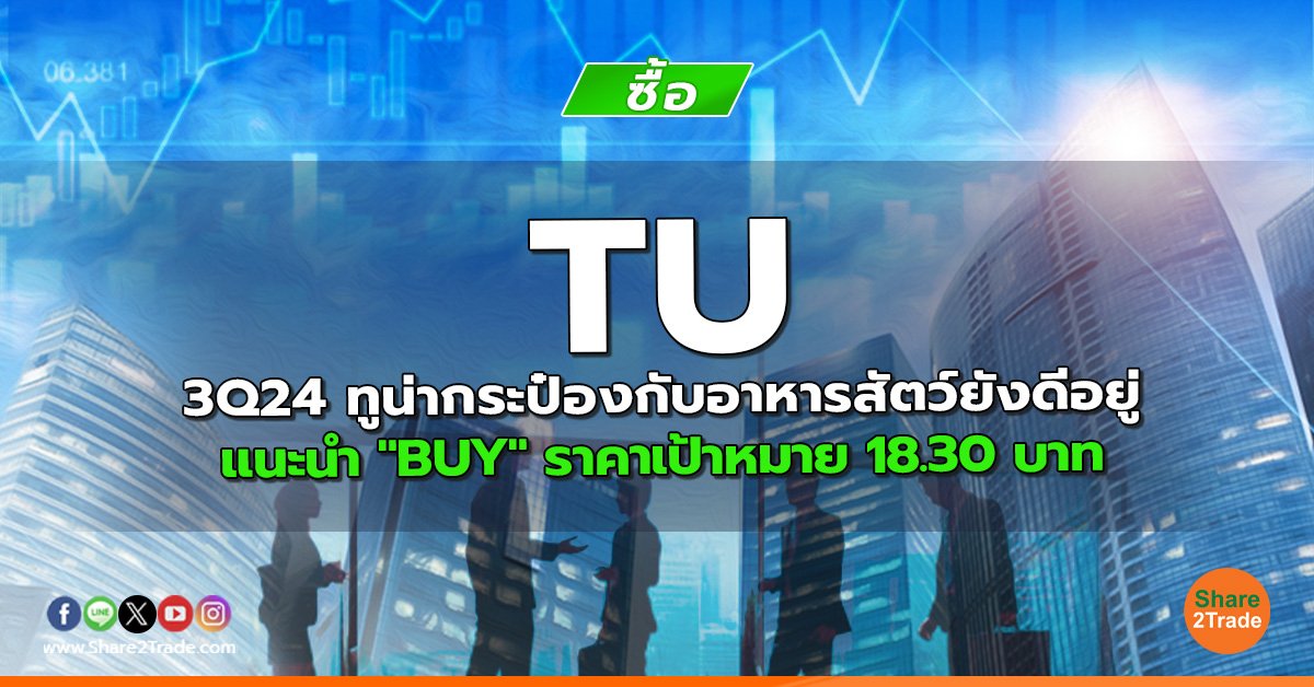 TU 3Q24 ทูน่ากระป๋องกับอาหารสัตว์ยังดีอยู่ แนะนำ "BUY" ราคาเป้าหมาย 18.30 บาท