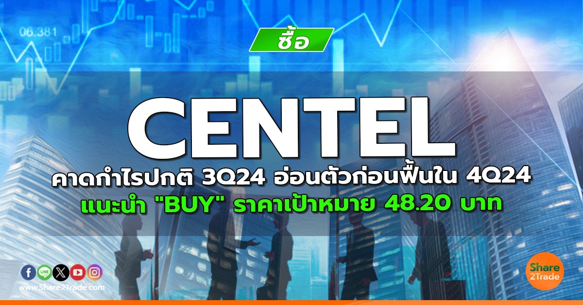 CENTEL คาดกำไรปกติ 3Q24 อ่อนตัวก่อนฟื้นใน 4Q24 แนะนำ "BUY" ราคาเป้าหมาย 48.20 บาท