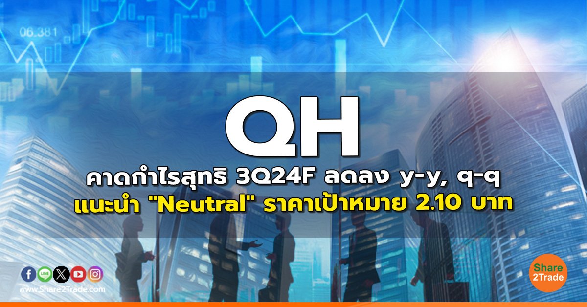 QH คาดกำไรสุทธิ 3Q24F ลดลง y-y, q-q แนะนำ "Neutral" ราคาเป้าหมาย 2.10 บาท