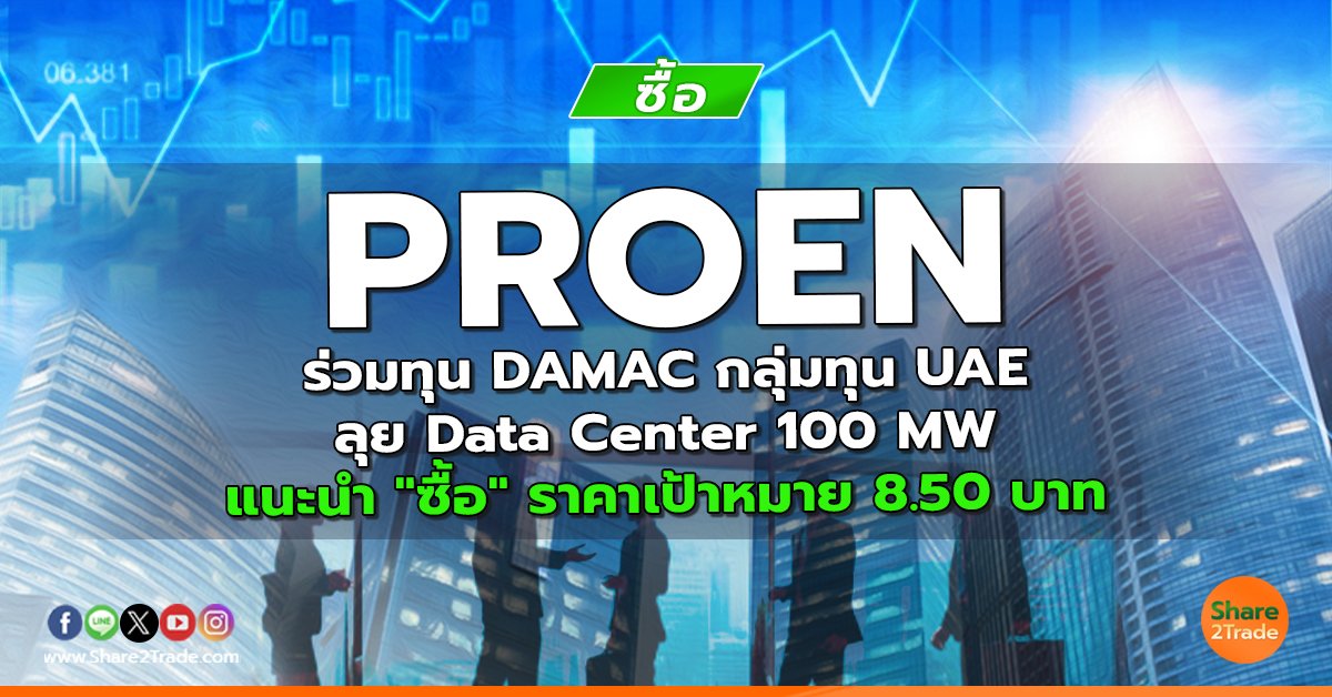 PROEN ร่วมทุน DAMAC กลุ่มทุน UAE ลุย Data Center 100 MW  แนะนำ "ซื้อ" ราคาเป้าหมาย 8.50 บาท