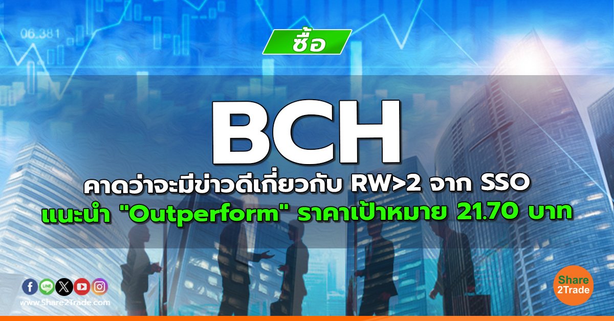 BCH คาดว่าจะมีข่าวดีเกี่ยวกับ RW>2 จาก SSO แนะนำ "Outperform" ราคาเป้าหมาย 21.70 บาท