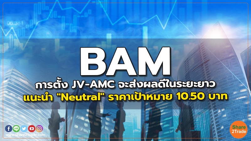 BAM การตั้ง JV-AMC จะส่งผลดีในระยะยาว แนะนำ "Neutral" ราคาเป้าหมาย 10.50 บาท