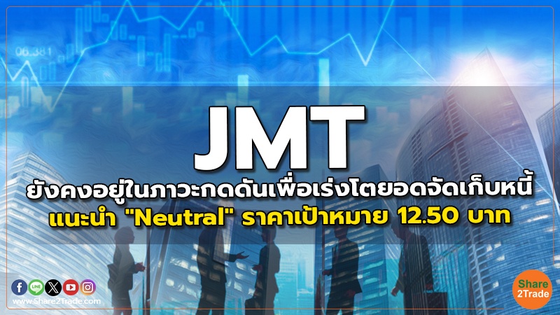 JMT ยังคงอยู่ในภาวะกดดันเพื่อเร่งโตยอดจัดเก็บหนี้  แนะนำ "Neutral" ราคาเป้าหมาย 12.50 บาท