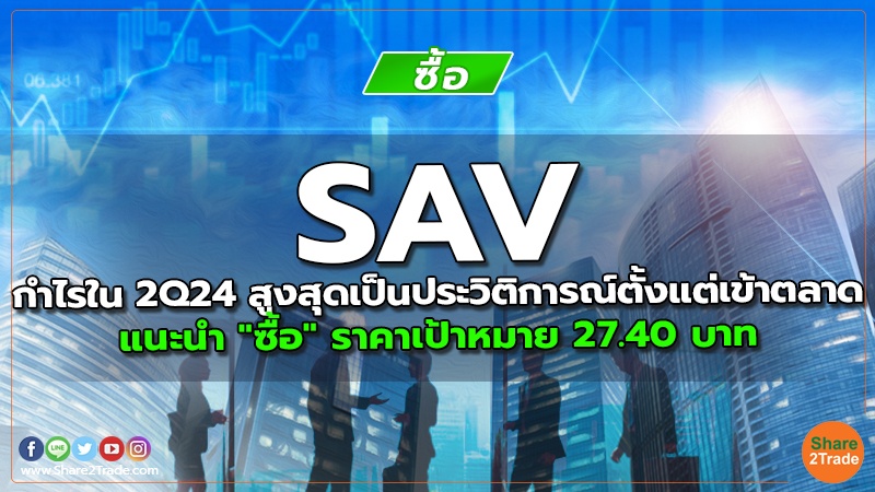 SAV กำไรใน 2Q24 สูงสุดเป็นประวิติการณ์ตั้งแต่เข้าตลาด แนะนำ "ซื้อ" ราคาเป้าหมาย 27.40 บาท