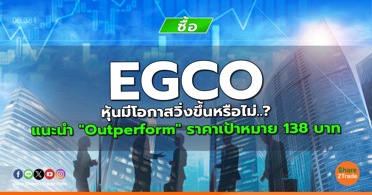 EGCO หุ้นมีโอกาสวิ่งขึ้นหรือไม่..? แนะนำ "Outperform" ราคาเป้าหมาย 138 บาท