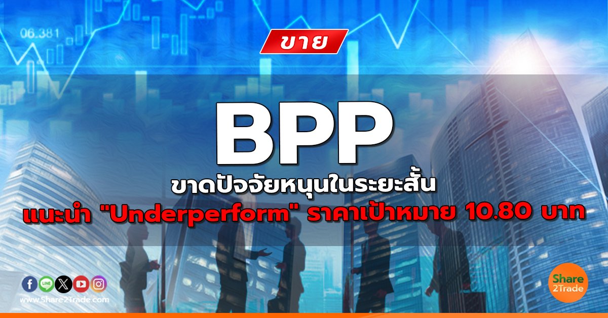 BPP ขาดปัจจัยหนุนในระยะสั้น แนะนำ "Underperform" ราคาเป้าหมาย 10.80 บาท