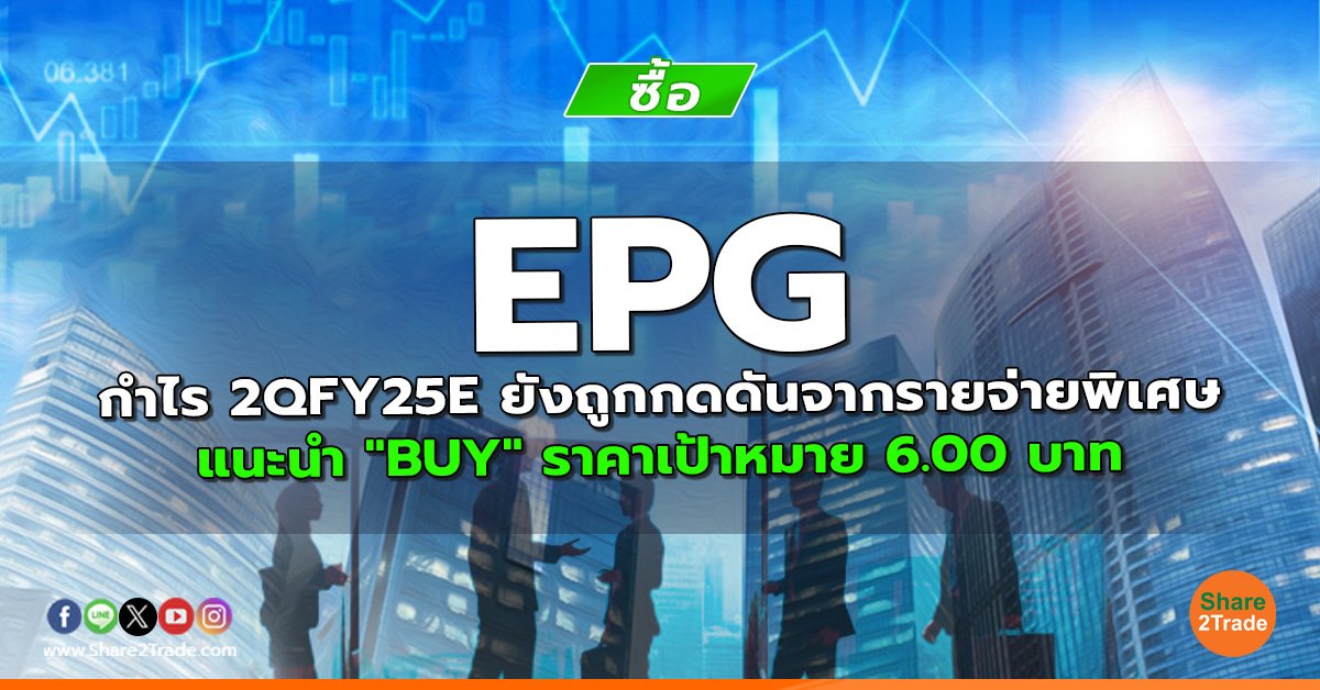 EPG กำไร 2QFY25E ยังถูกกดดันจากรายจ่ายพิเศษ แนะนำ "BUY" ราคาเป้าหมาย 6.00 บาท