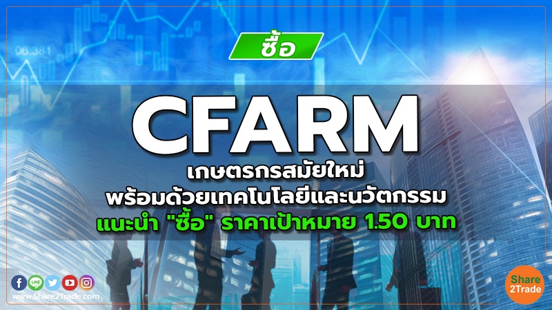 CFARM เกษตรกรสมัยใหม่ พร้อมด้วยเทคโนโลยีและนวัตกรรม แนะนำ "ซื้อ" ราคาเป้าหมาย 1.50 บาท
