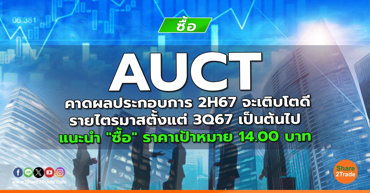 AUCT คาดผลประกอบการ 2H67 จะเติบโตดีรายไตรมาสตั้งแต่ 3Q67 เป็นต้นไป  แนะนำ "ซื้อ" ราคาเป้าหมาย 14.00 บาท