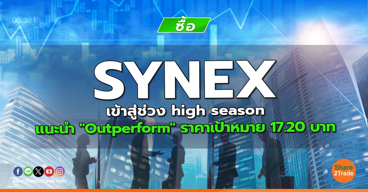 SYNEX เข้าสู่ช่วง high season  แนะนำ "Outperform" ราคาเป้าหมาย 17.20 บาท