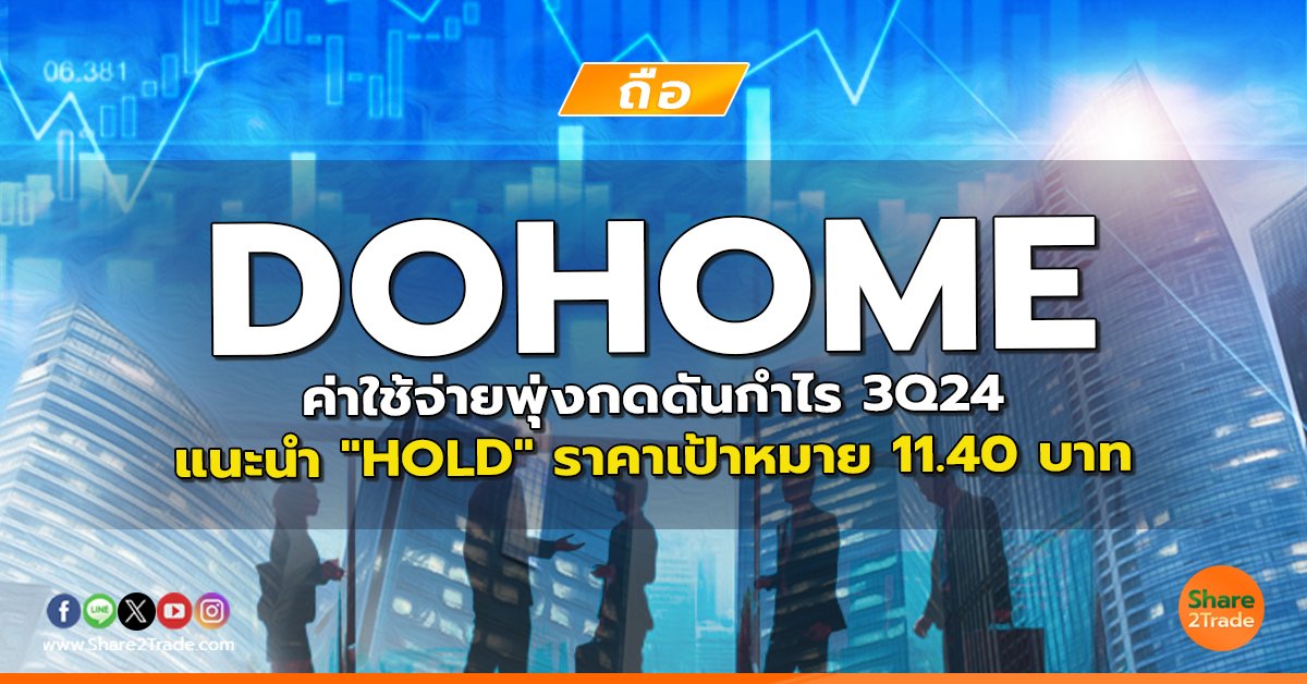 DOHOME ค่าใช้จ่ายพุ่งกดดันกำไร 3Q24 แนะนำ "HOLD" ราคาเป้าหมาย 11.40 บาท