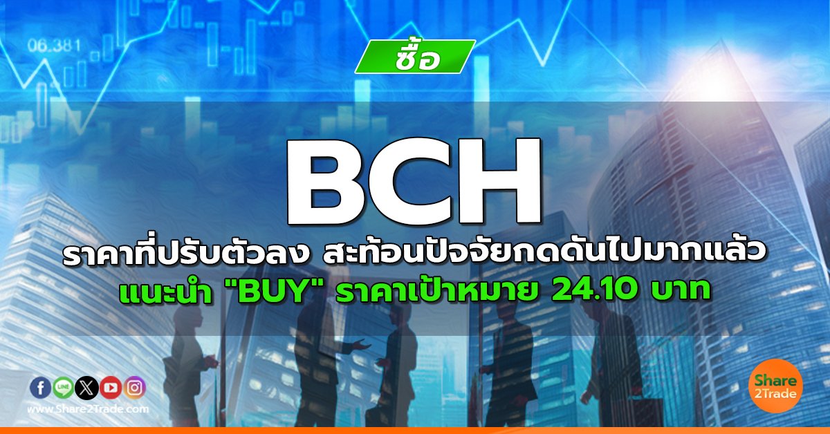 BCH ราคาที่ปรับตัวลง สะท้อนปัจจัยกดดันไปมากแล้ว  แนะนำ "BUY" ราคาเป้าหมาย 24.10 บาท