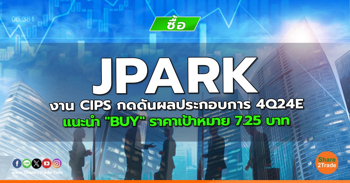 JPARK งาน CIPS กดดันผลประกอบการ 4Q24E  แนะนำ "BUY" ราคาเป้าหมาย 7.25 บาท