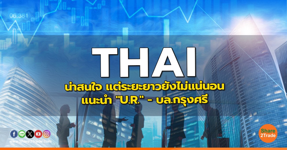 THAI : น่าสนใจ แต่ระยะยาวยังไม่แน่นอน แนะนำ "U.R." - บล.กรุงศรี