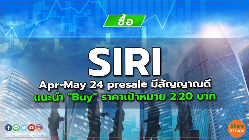 SIRI Apr-May 24 presale มีสัญญาณดี แนะนำ "Buy" ราคาเป้าหมาย 2.20 บาท